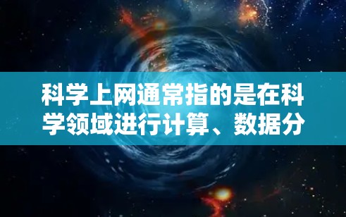 科学上网通常指的是在科学领域进行计算、数据分析、模拟、实验等任务。为了支持这些计算，科学用户需要高性能的服务器来处理复杂的任务。以下是购买科学网上的服务器的必要性和可行性