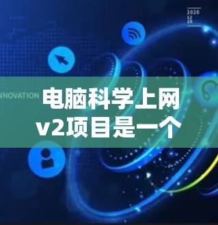 电脑科学上网v2项目是一个以提升电脑科学教育为核心，结合互联网技术的创新项目。以下是详细的介绍