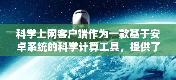 科学上网客户端作为一款基于安卓系统的科学计算工具，提供了多种功能和界面，满足不同用户的需求。以下是对科学上网客户端在安卓平台上的详细分析