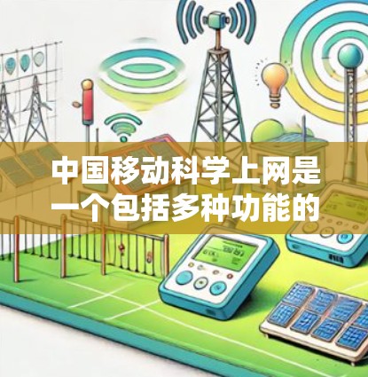 中国移动科学上网是一个包括多种功能的上网服务,旨在为用户提供高效、安全、便捷的上网体验。以下是一个结构化的回答,帮助您更好地了解和使用中国移动科学上网 中国移动科学上网是一个包括多种功能的上网服务,旨在为用户提供高效、安全、便捷的上网体验。以下是一个结构化的回答,帮助您更好地了解和使用中国移动科学上网