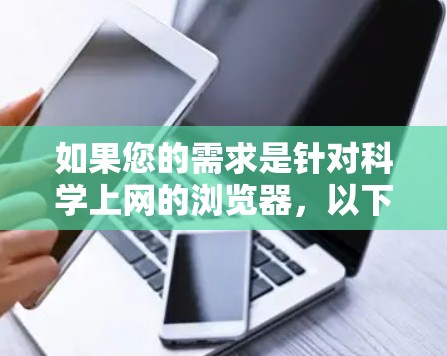 如果您的需求是针对科学上网的浏览器，以下是一些推荐的浏览器，它们在安全性、用户体验和个性化配置方面表现良好