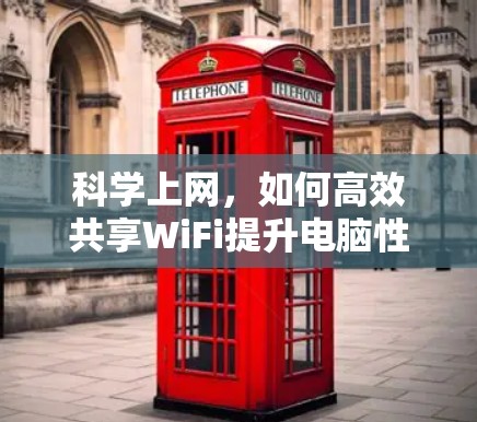 科学上网，如何高效共享WiFi提升电脑性能