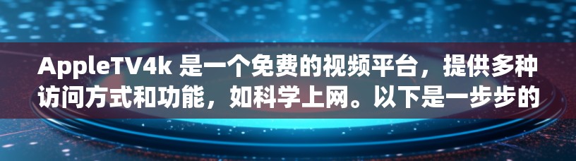 AppleTV4k 是一个免费的视频平台，提供多种访问方式和功能，如科学上网。以下是一步步的科学上网指南，帮助您高效使用AppleTV4k