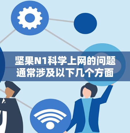 坚果N1科学上网的问题通常涉及以下几个方面的因素