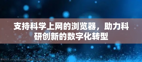支持科学上网的浏览器，助力科研创新的数字化转型