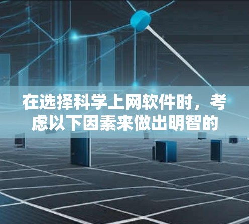 在选择科学上网软件时,考虑以下因素来做出明智的决策 在选择科学上网软件时,考虑以下因素来做出明智的决策