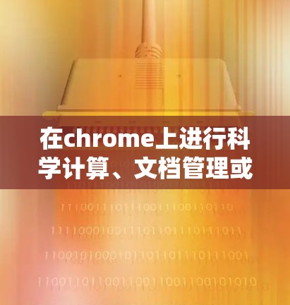 在chrome上进行科学计算、文档管理或其他功能时，可以考虑以下几种插件