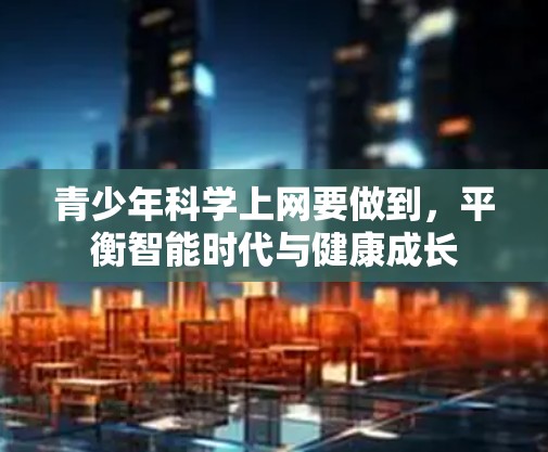 青少年科学上网要做到，平衡智能时代与健康成长