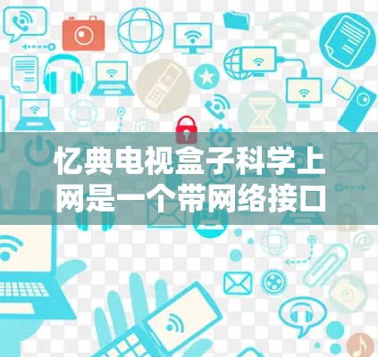 忆典电视盒子科学上网是一个带网络接口的电视设备，旨在支持多点对多的网络连接和科学上网功能。以下是关于该产品的详细信息