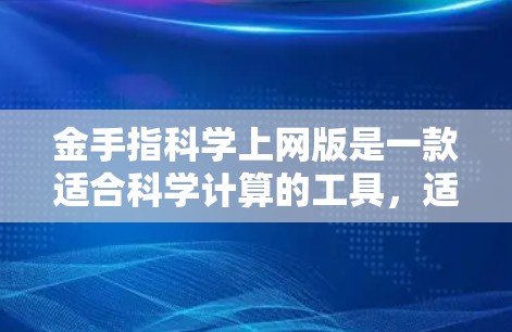 金手指科学上网版是一款适合科学计算的工具，适合需要复杂数学、物理和化学计算的用户。以下是对该软件的详细介绍和下载策略