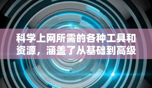 科学上网所需的各种工具和资源，涵盖了从基础到高级的各种需求。以下是一些 essential 的工具和资源，帮助科学工作者高效地进行计算、编程、分析和可视化工作