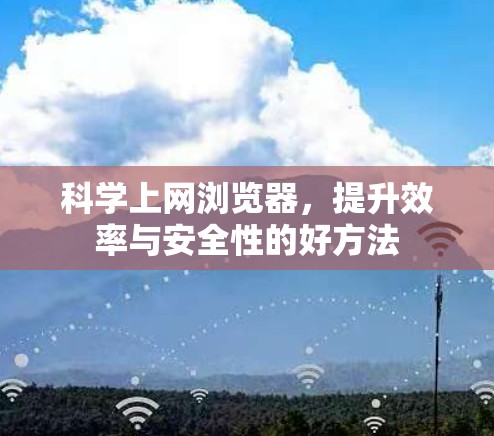 科学上网浏览器，提升效率与安全性的好方法