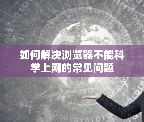 如何解决浏览器不能科学上网的常见问题 如何解决浏览器不能科学上网的常见问题
