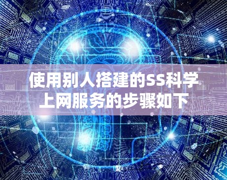 使用别人搭建的SS科学上网服务的步骤如下 使用别人搭建的SS科学上网服务的步骤如下