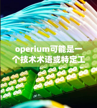 operium可能是一个技术术语或特定工具的别称,而不是通常意义上的operium。如果您指的是operium在手机应用中的含义,通常它可能代表操作器或应用程序,具体含义需要结合上下文来确定 operium可能是一个技术术语或特定工具的别称,而不是通常意义上的operium。如果您指的是operium在手机应用中的含义,通常它可能代表操作器或应用程序,具体含义需要结合上下文来确定