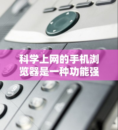 科学上网的手机浏览器是一种功能强大、多样的工具，能够进行复杂的计算、绘图、脚本编写等高级操作。以下是对该领域的详细介绍