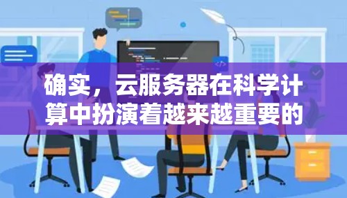确实，云服务器在科学计算中扮演着越来越重要的角色。它提供了一种灵活、成本低且可扩展的云服务，使科学家和研究人员能够随时随地进行计算、数据分析和实验。以下是一些关于云服务器是科学上网的详细信息