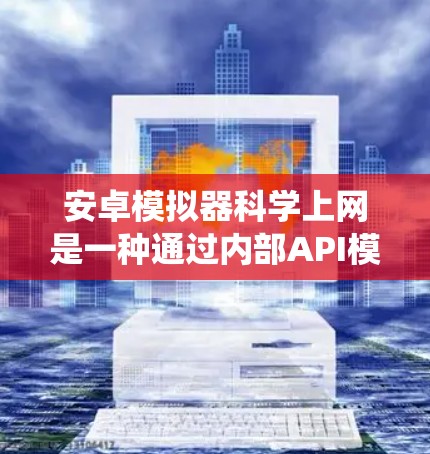 安卓模拟器科学上网是一种通过内部API模拟手机无线网络来实现网络接入的系统。虽然存在一定的限制,但其主要功能包括以下几点 安卓模拟器科学上网是一种通过内部API模拟手机无线网络来实现网络接入的系统。虽然存在一定的限制,但其主要功能包括以下几点