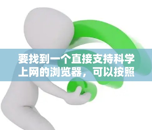 要找到一个直接支持科学上网的浏览器，可以按照以下步骤进行