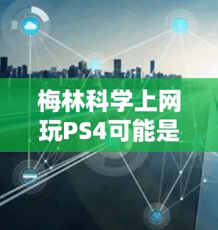 梅林科学上网玩PS4可能是指以下几种情况