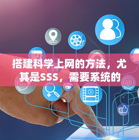 搭建科学上网的方法，尤其是SSS，需要系统的学习和实践。以下是详细的步骤和方法，帮助你成功搭建科学上网的环境