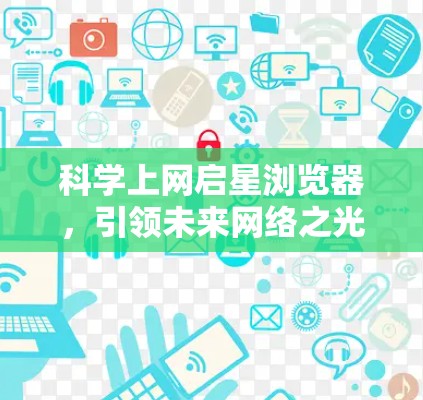科学上网启星浏览器，引领未来网络之光