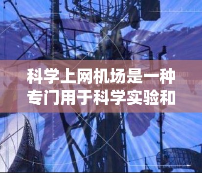 科学上网机场是一种专门用于科学实验和数据分析的 airport,旨在提供网络支持和资源。以下是对科学上网机场的详细说明 科学上网机场是一种专门用于科学实验和数据分析的 airport,旨在提供网络支持和资源。以下是对科学上网机场的详细说明