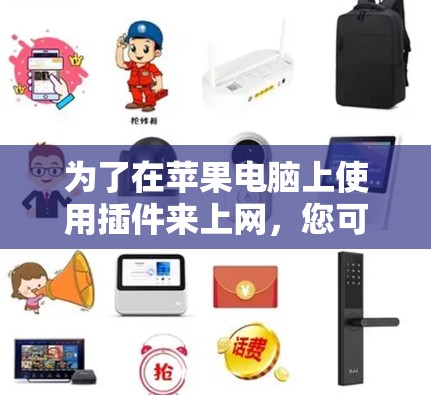 为了在苹果电脑上使用插件来上网,您可以按照以下步骤进行操作 为了在苹果电脑上使用插件来上网,您可以按照以下步骤进行操作
