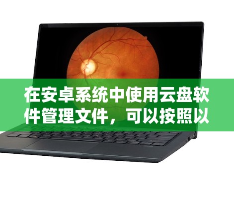 在安卓系统中使用云盘软件管理文件,可以按照以下步骤进行 在安卓系统中使用云盘软件管理文件,可以按照以下步骤进行