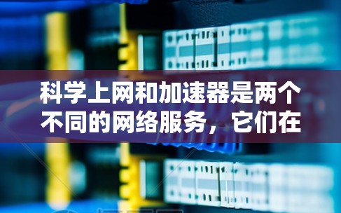 科学上网和加速器是两个不同的网络服务,它们在功能、应用场景和使用方式上有显著区别。以下是对它们的详细比较 科学上网和加速器是两个不同的网络服务,它们在功能、应用场景和使用方式上有显著区别。以下是对它们的详细比较