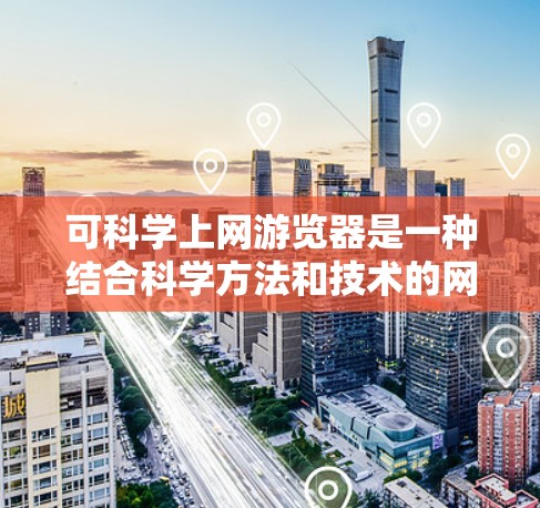 可科学上网游览器是一种结合科学方法和技术的网游浏览器,旨在通过科学手段优化游戏体验。以下是对这一概念的详细分析和解答 可科学上网游览器是一种结合科学方法和技术的网游浏览器,旨在通过科学手段优化游戏体验。以下是对这一概念的详细分析和解答