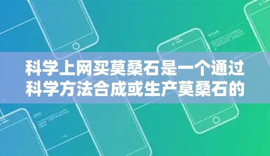 科学上网买莫桑石是一个通过科学方法合成或生产莫桑石的项目。以下是详细的步骤和信息