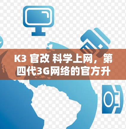 K3 官改 科学上网,第四代3G网络的官方升级与科学上网解决方案 K3 官改 科学上网,第四代3G网络的官方升级与科学上网解决方案