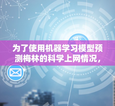 为了使用机器学习模型预测梅林的科学上网情况,我们可以按照以下步骤进行 为了使用机器学习模型预测梅林的科学上网情况,我们可以按照以下步骤进行