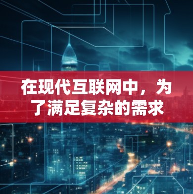在现代互联网中，为了满足复杂的需求和任务，浏览器设计了很多功能，这些功能可以帮助用户更高效地完成各种任务。以下是一些可以帮助浏览器实现科学上网的功能
