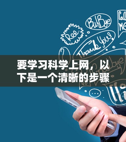 要学习科学上网,以下是一个清晰的步骤指南 要学习科学上网,以下是一个清晰的步骤指南