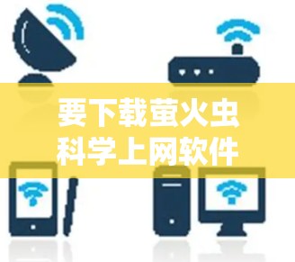 要下载萤火虫科学上网软件,您可以按照以下步骤操作 要下载萤火虫科学上网软件,您可以按照以下步骤操作