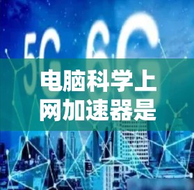电脑科学上网加速器是一种用于提升网络速度的工具,通常涉及复杂的网络技术和服务器处理。以下是关于该工具的简要介绍 电脑科学上网加速器是一种用于提升网络速度的工具,通常涉及复杂的网络技术和服务器处理。以下是关于该工具的简要介绍