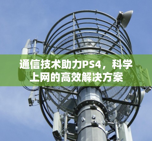 通信技术助力PS4,科学上网的高效解决方案 通信技术助力PS4,科学上网的高效解决方案