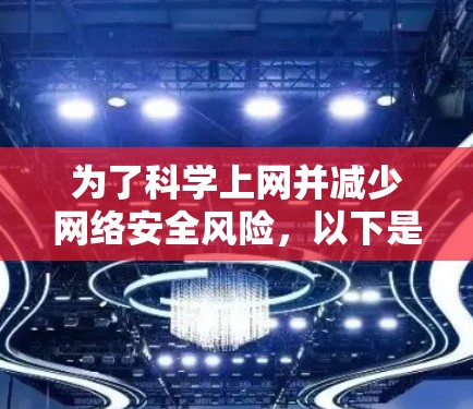 为了科学上网并减少网络安全风险,以下是一些步骤和方法 为了科学上网并减少网络安全风险,以下是一些步骤和方法