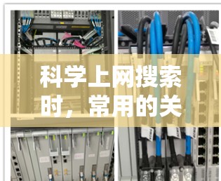 科学上网搜索时，常用的关键词可以涵盖以下几个方面，帮助你更好地找到所需的资源