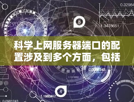 科学上网服务器端口的配置涉及到多个方面,包括网络协议、特殊接口以及科学计算特定配置。以下是关于科学上网服务器端口的详细解释 科学上网服务器端口的配置涉及到多个方面,包括网络协议、特殊接口以及科学计算特定配置。以下是关于科学上网服务器端口的详细解释