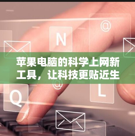 苹果电脑的科学上网新工具,让科技更贴近生活 苹果电脑的科学上网新工具,让科技更贴近生活
