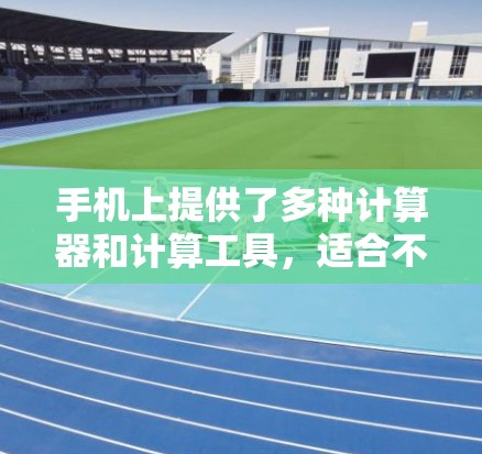 手机上提供了多种计算器和计算工具，适合不同的需求和场景。以下是详细的分析和建议