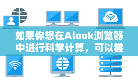如果你想在Alook浏览器中进行科学计算,可以尝试以下方法 如果你想在Alook浏览器中进行科学计算,可以尝试以下方法
