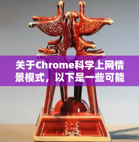 关于Chrome科学上网情景模式，以下是一些可能的解释和解决方案