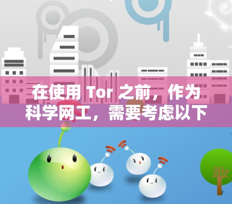 在使用 Tor 之前,作为科学网工,需要考虑以下几个方面 在使用 Tor 之前,作为科学网工,需要考虑以下几个方面