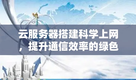 云服务器搭建科学上网，提升通信效率的绿色解决方案