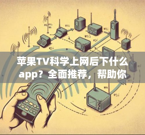 苹果TV科学上网后下什么app?全面推荐,帮助你高效提升技能 苹果TV科学上网后下什么app?全面推荐,帮助你高效提升技能