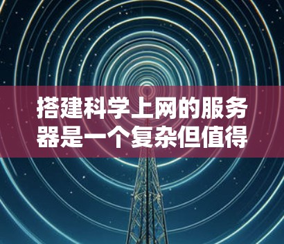 搭建科学上网的服务器是一个复杂但值得探索的过程,涉及多个方面。以下是一个分步骤的指南,帮助您逐步实现这一目标 搭建科学上网的服务器是一个复杂但值得探索的过程,涉及多个方面。以下是一个分步骤的指南,帮助您逐步实现这一目标